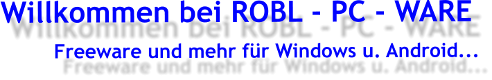 Willkommen bei ROBL - PC - WARE          Freeware und mehr für Windows u. Android...